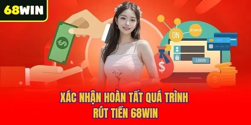 Xác nhận hoàn tất quá trình rút tiền 68win